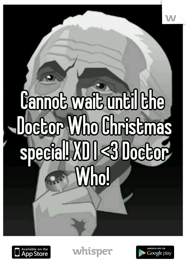 Cannot wait until the Doctor Who Christmas special! XD I <3 Doctor Who! 