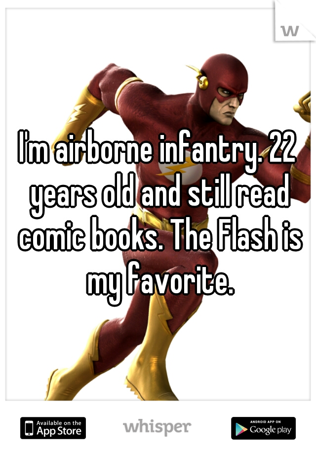 I'm airborne infantry. 22 years old and still read comic books. The Flash is my favorite.