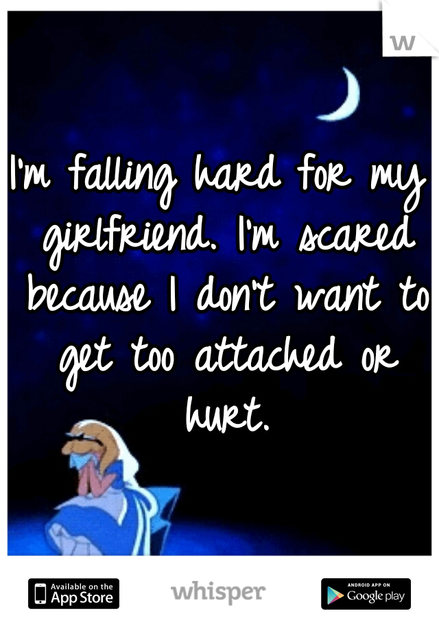 I'm falling hard for my girlfriend. I'm scared because I don't want to get too attached or hurt.