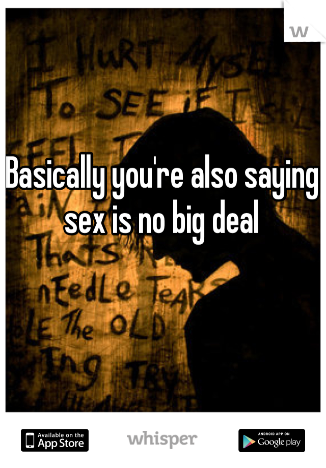 Basically you're also saying sex is no big deal
