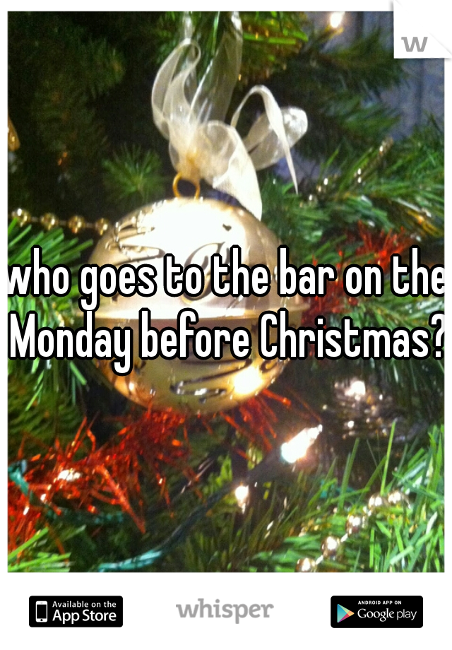 who goes to the bar on the Monday before Christmas?