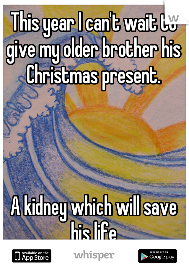 This year I can't wait to give my older brother his Christmas present.




A kidney which will save his life