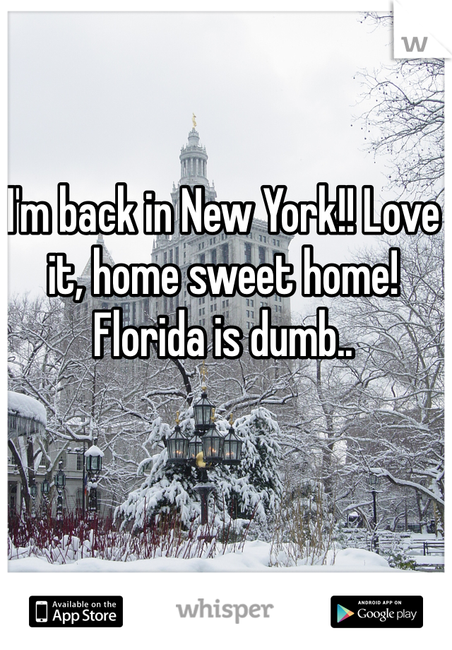 I'm back in New York!! Love it, home sweet home! Florida is dumb..
