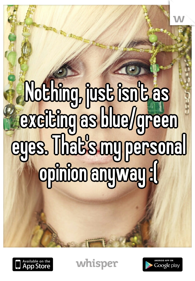 Nothing, just isn't as exciting as blue/green eyes. That's my personal opinion anyway :(