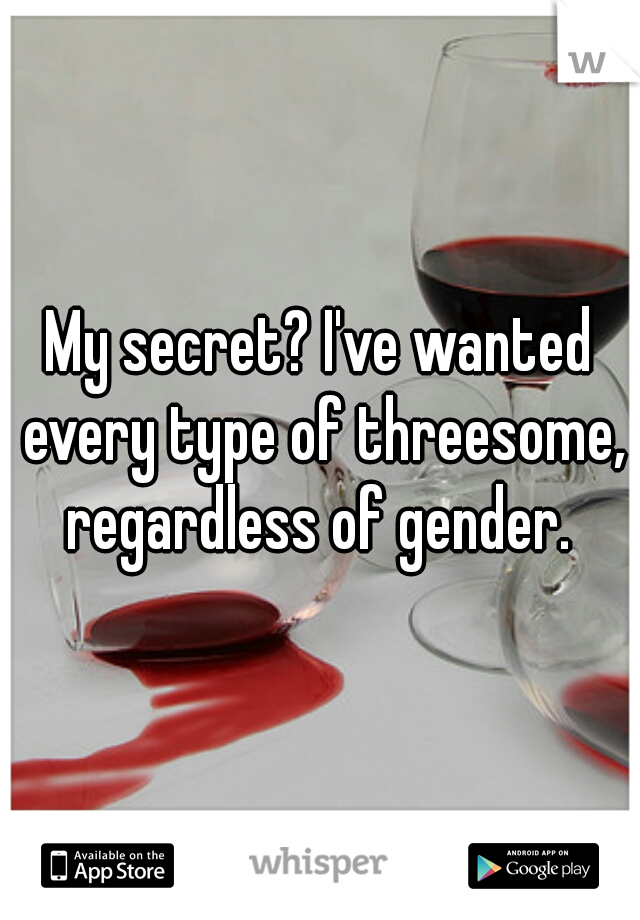 My secret? I've wanted every type of threesome, regardless of gender. 