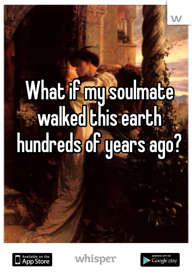 What if my soulmate walked this earth hundreds of years ago?