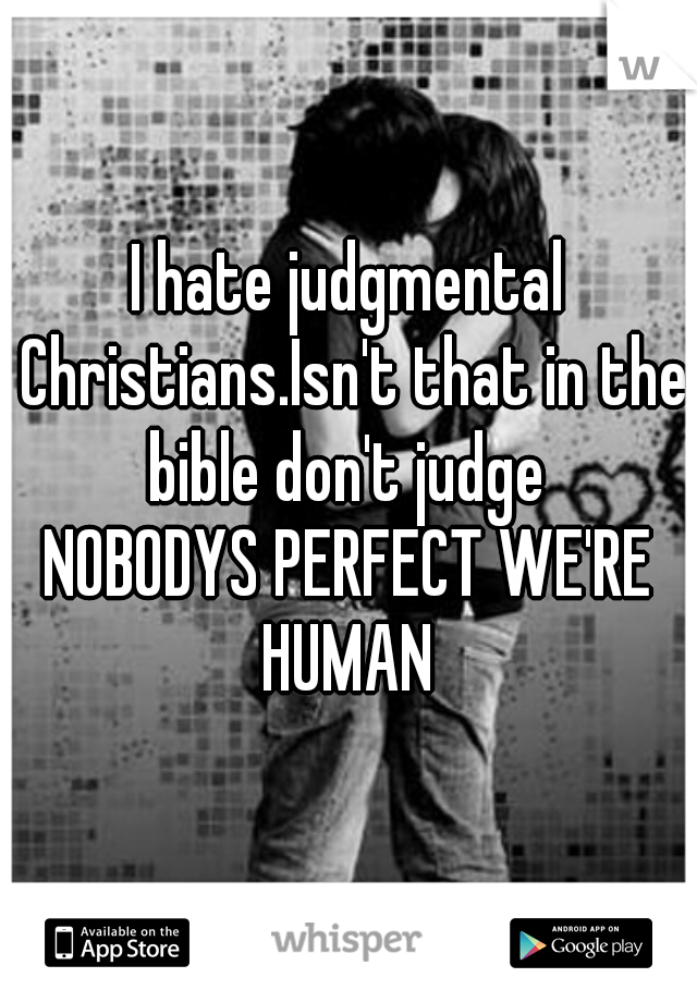 I hate judgmental Christians.Isn't that in the bible don't judge 

NOBODYS PERFECT WE'RE HUMAN 