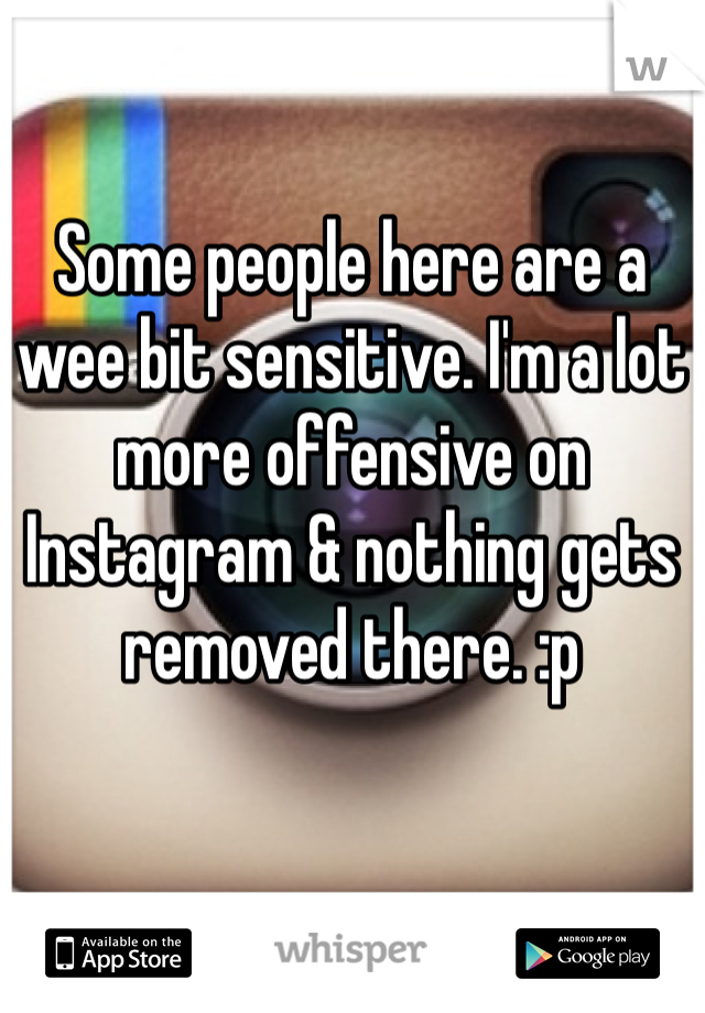 Some people here are a wee bit sensitive. I'm a lot more offensive on Instagram & nothing gets removed there. :p