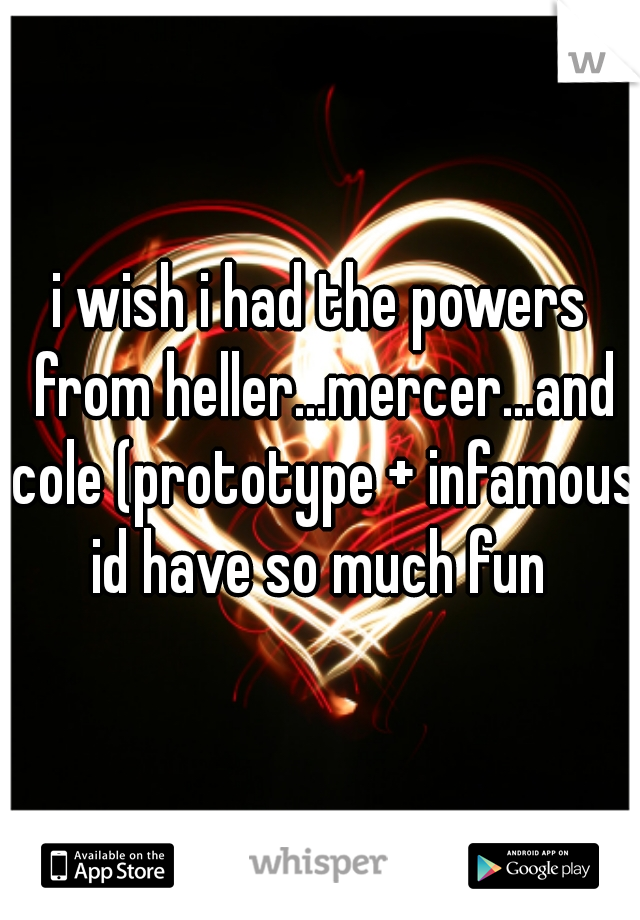 i wish i had the powers from heller...mercer...and cole (prototype + infamous)

id have so much fun