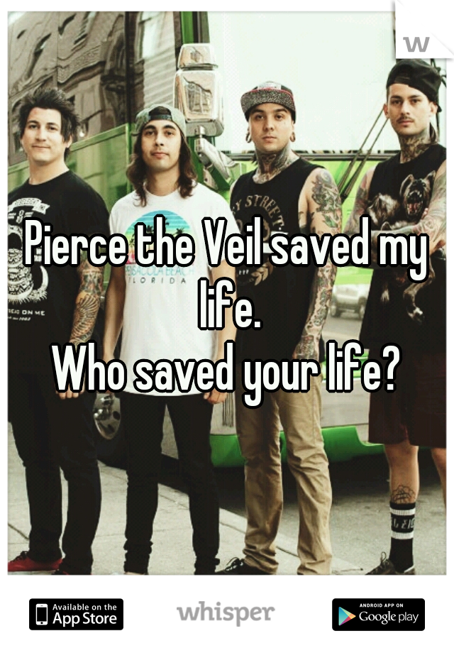 Pierce the Veil saved my life.

Who saved your life?