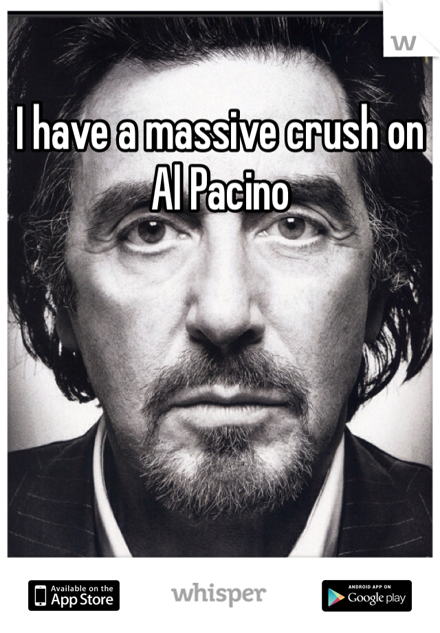 I have a massive crush on Al Pacino 