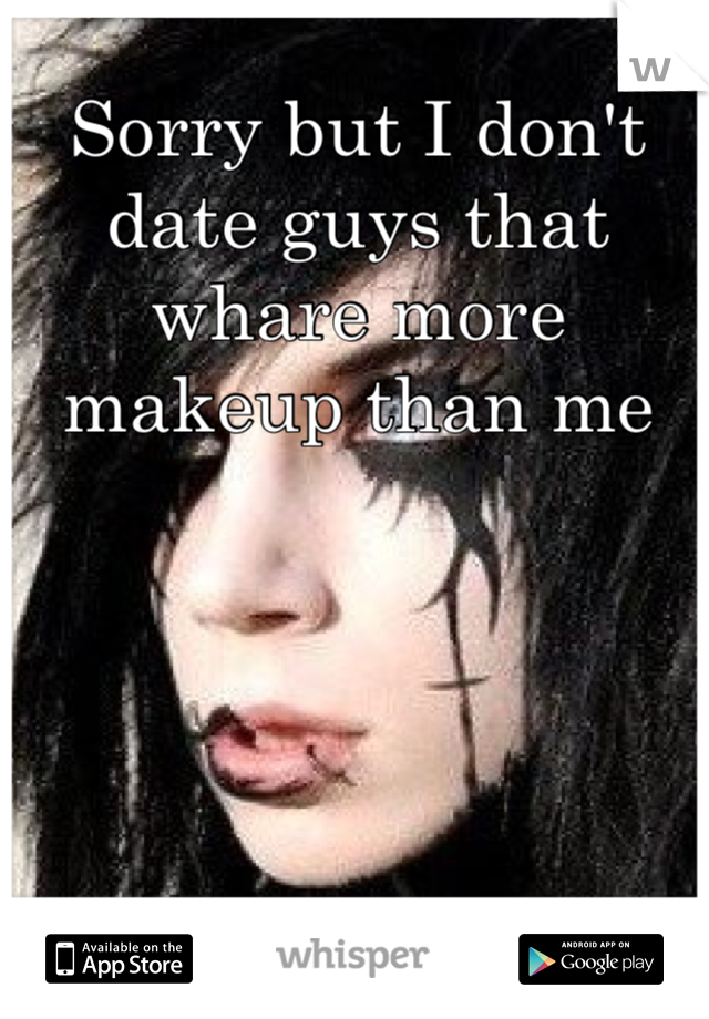 Sorry but I don't date guys that whare more makeup than me 