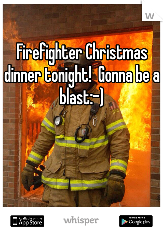 Firefighter Christmas dinner tonight!  Gonna be a blast:-)
