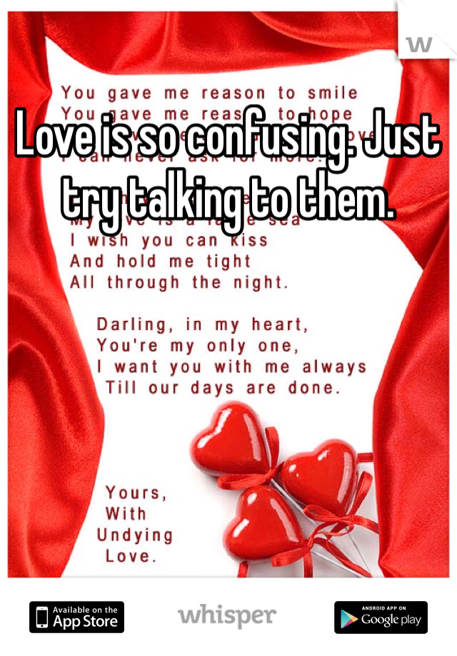 Love is so confusing. Just try talking to them. 