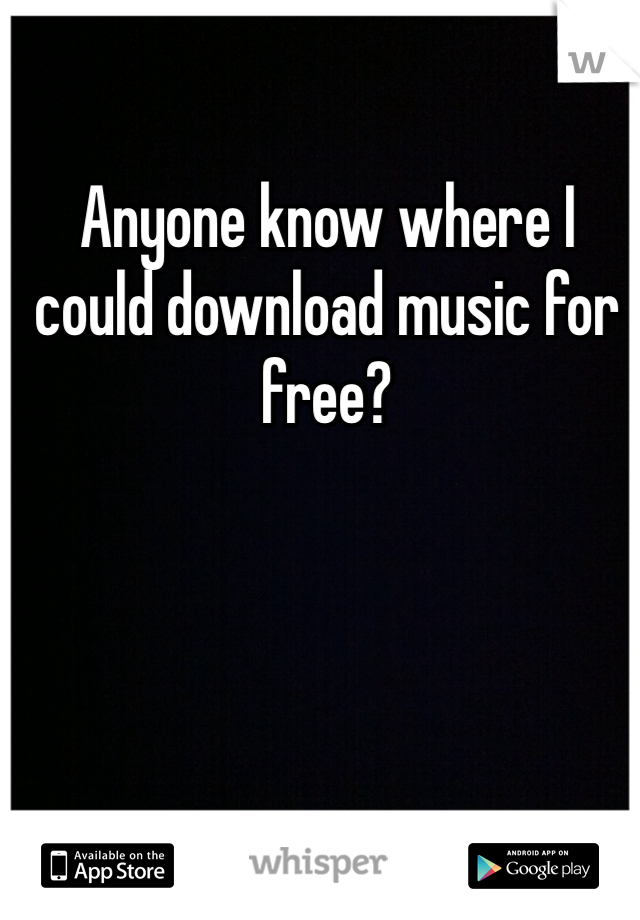 Anyone know where I could download music for free?