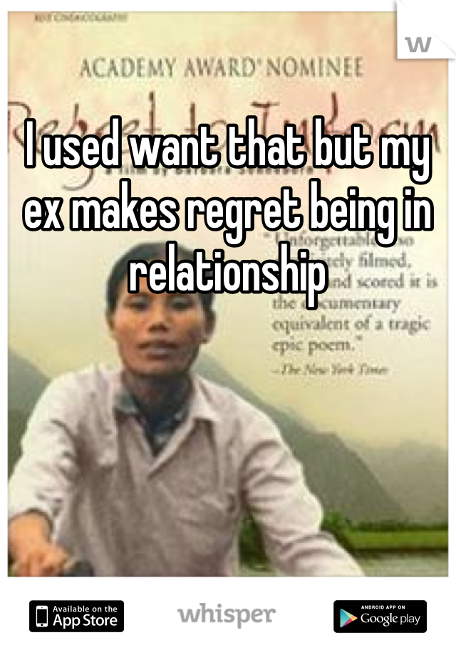 I used want that but my ex makes regret being in relationship