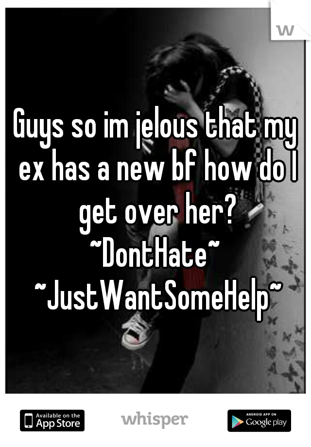 Guys so im jelous that my ex has a new bf how do I get over her?
~DontHate~ ~JustWantSomeHelp~