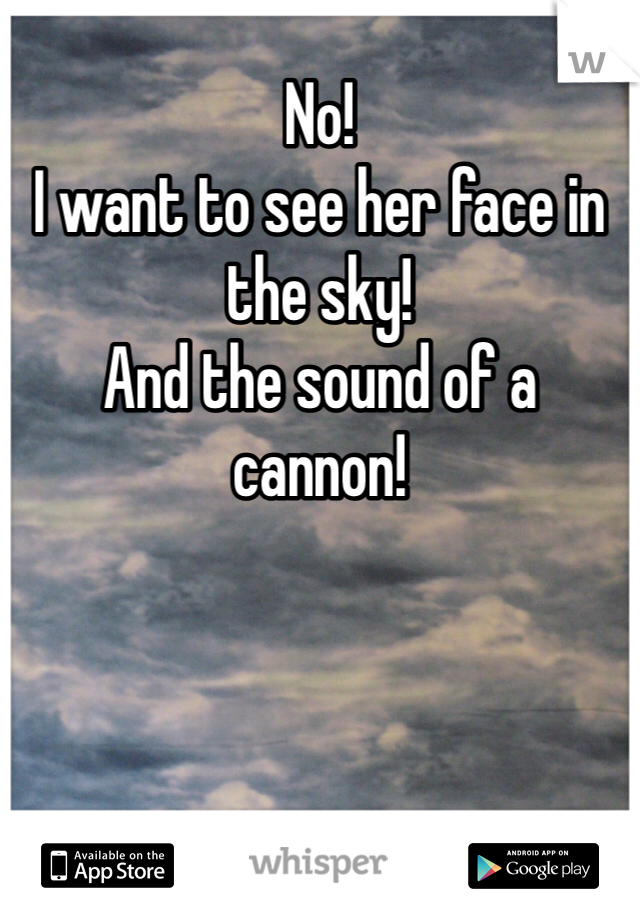 No!
I want to see her face in the sky!
And the sound of a cannon!