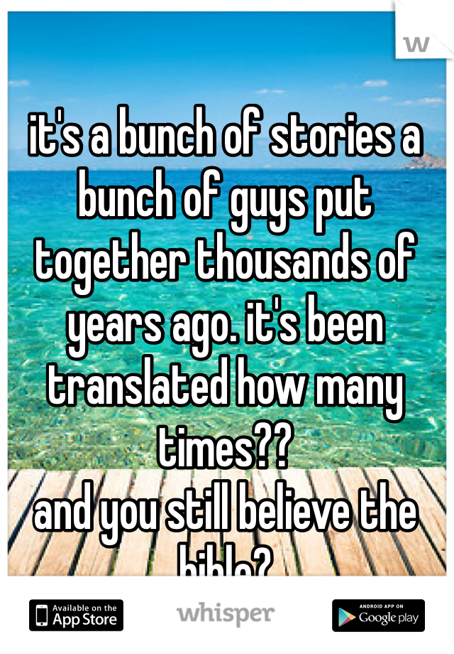 it's a bunch of stories a bunch of guys put together thousands of years ago. it's been translated how many times??
and you still believe the bible?