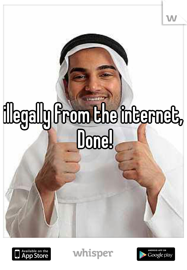 illegally from the internet, Done!