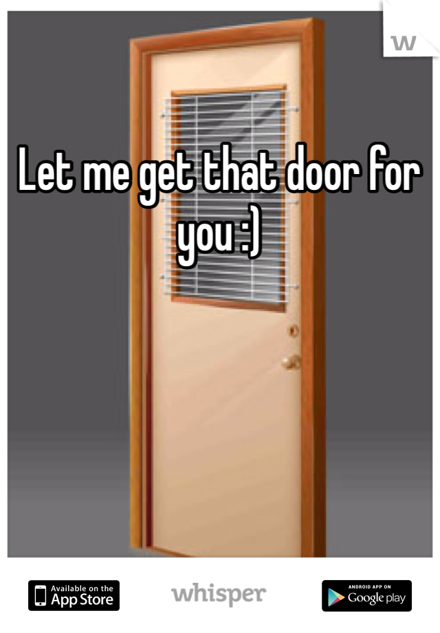Let me get that door for you :) 