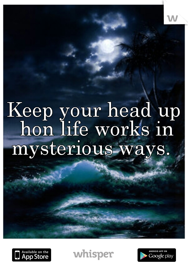 Keep your head up hon life works in mysterious ways.  