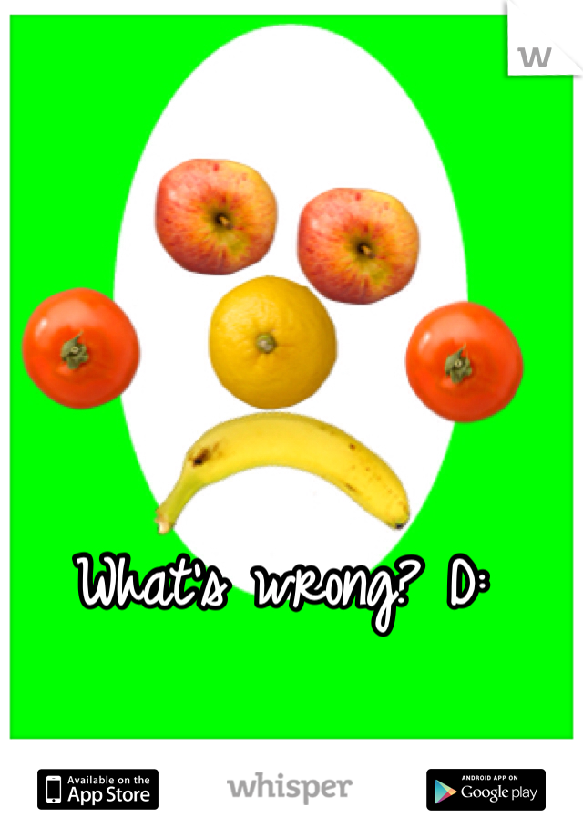 What's wrong? D: