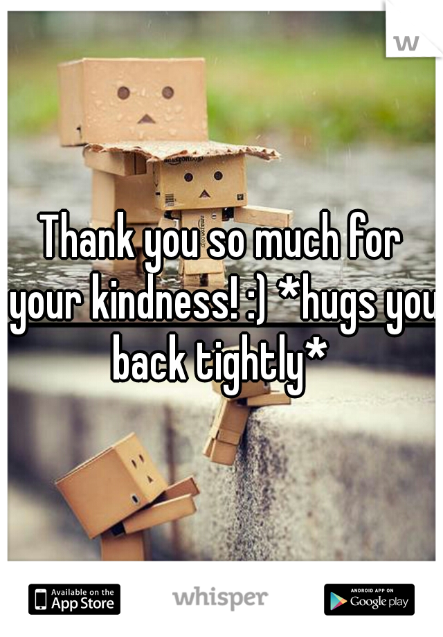 Thank you so much for your kindness! :) *hugs you back tightly* 