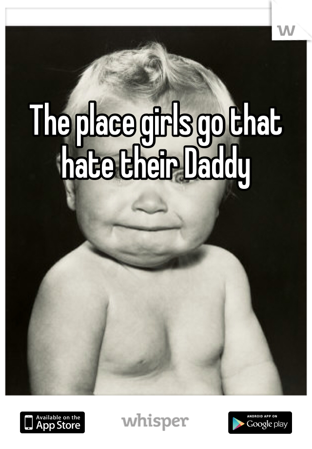 The place girls go that hate their Daddy