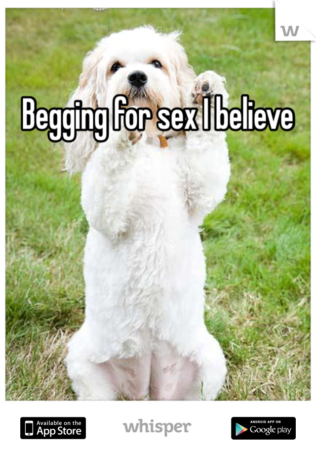 Begging for sex I believe 