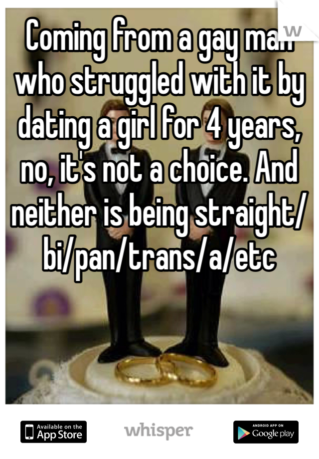 Coming from a gay man who struggled with it by dating a girl for 4 years, no, it's not a choice. And neither is being straight/bi/pan/trans/a/etc
