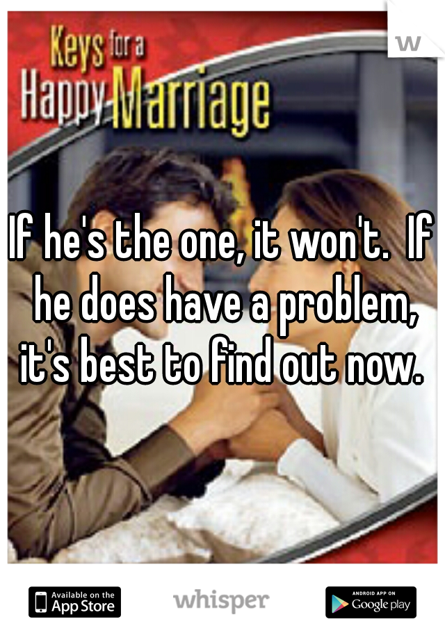 If he's the one, it won't.  If he does have a problem, it's best to find out now. 