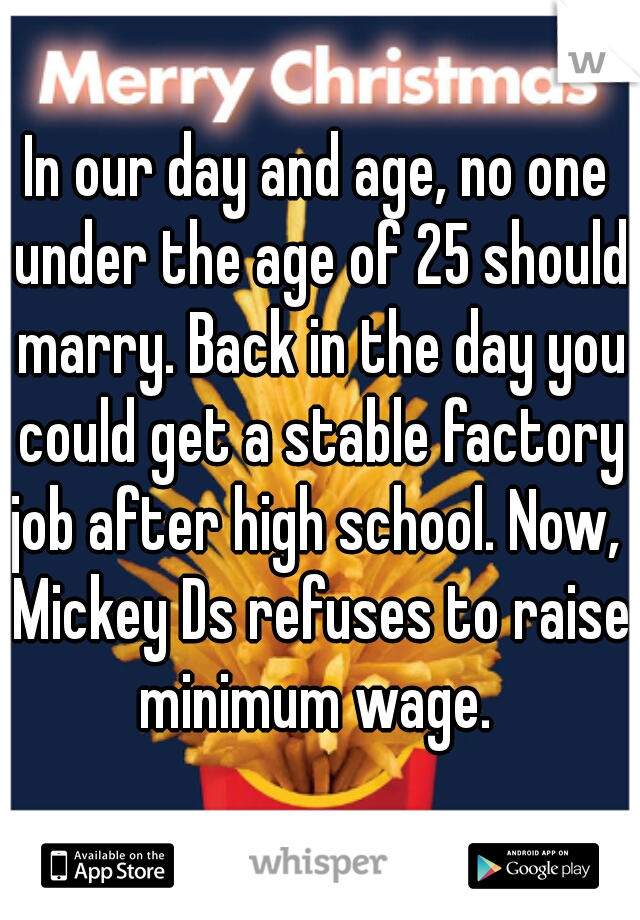 In our day and age, no one under the age of 25 should marry. Back in the day you could get a stable factory job after high school. Now,  Mickey Ds refuses to raise minimum wage. 