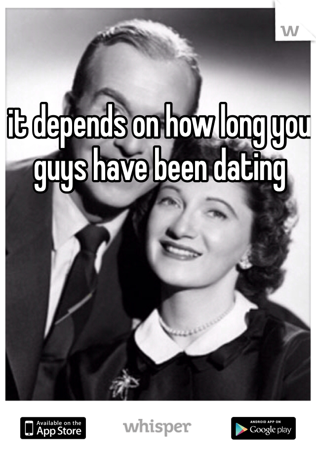 it depends on how long you guys have been dating