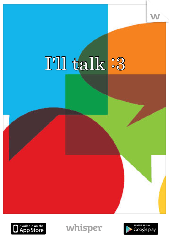 I'll talk :3
