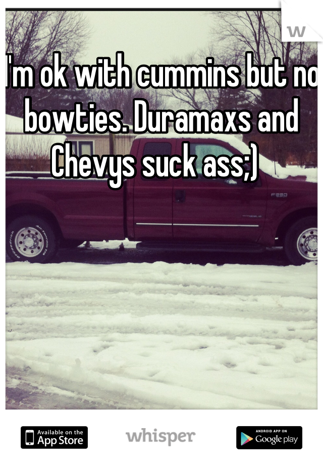 I'm ok with cummins but no bowties. Duramaxs and Chevys suck ass;)  