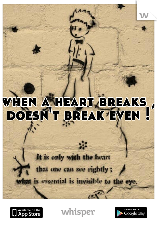 when a heart breaks , doesn't break even ! 