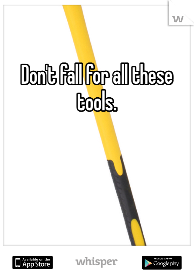 Don't fall for all these tools.
