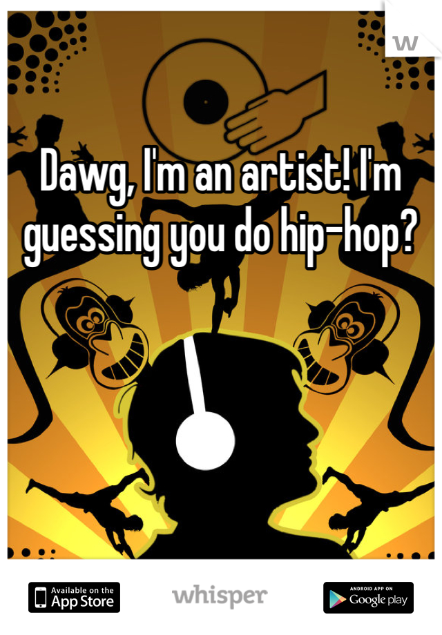Dawg, I'm an artist! I'm guessing you do hip-hop?