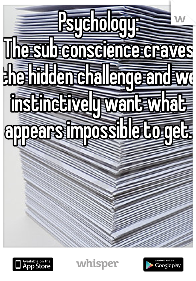 Psychology:
The sub conscience craves the hidden challenge and we instinctively want what appears impossible to get. 