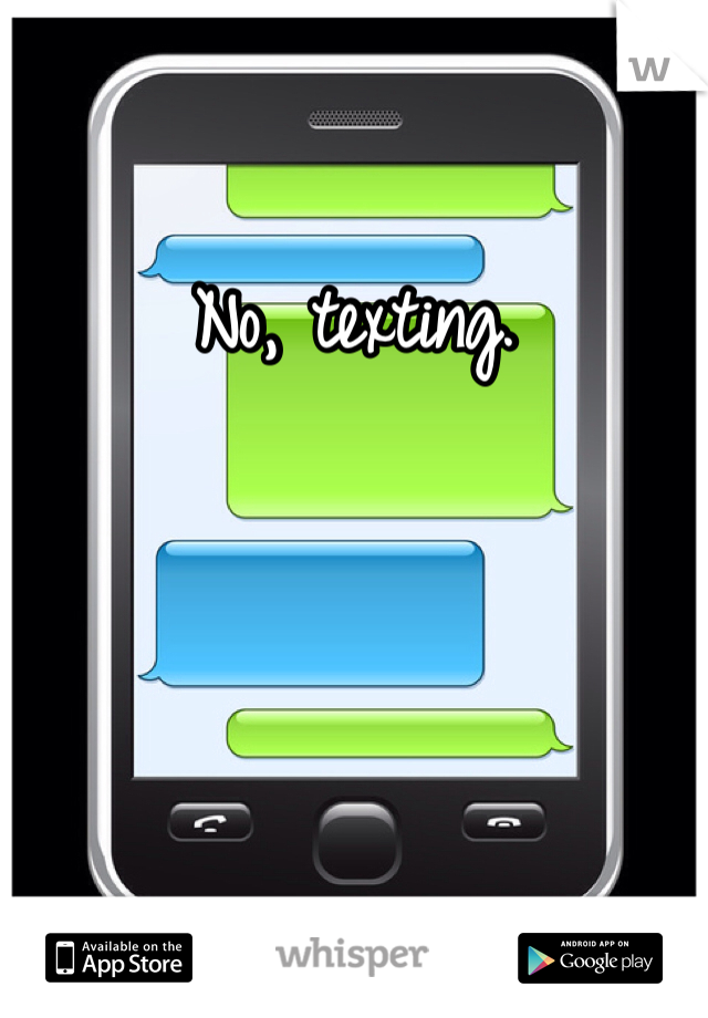 No, texting.