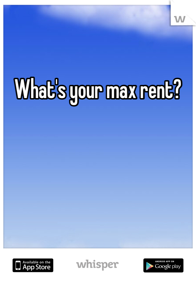 What's your max rent?