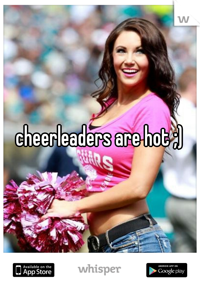 cheerleaders are hot ;)