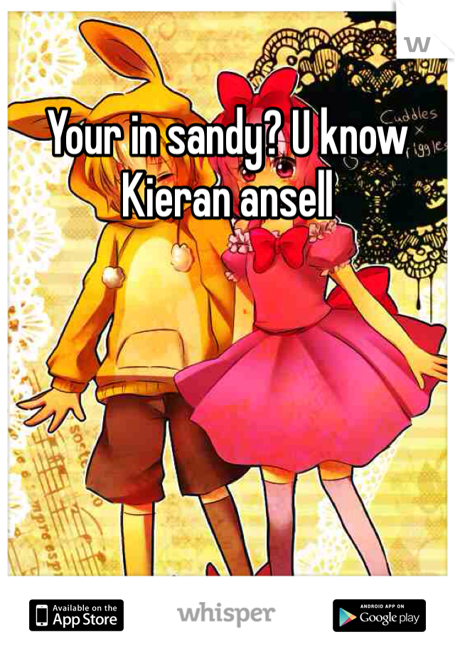 Your in sandy? U know Kieran ansell