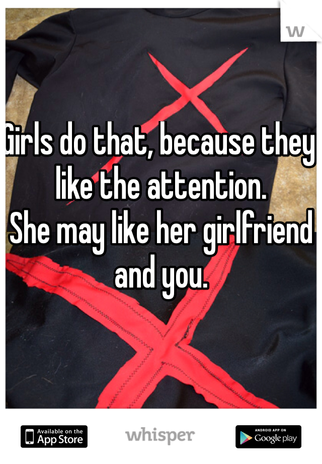 Girls do that, because they like the attention.
She may like her girlfriend and you.