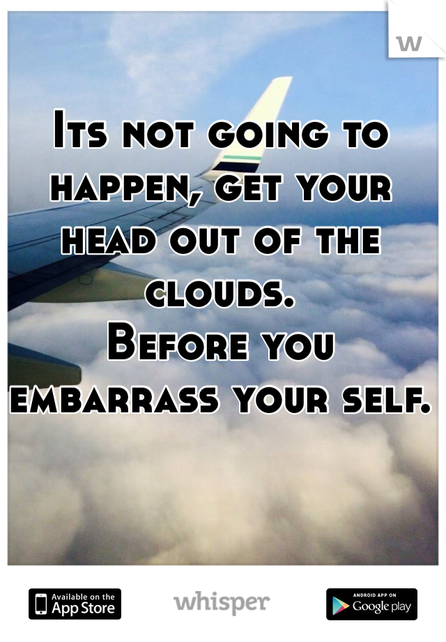 Its not going to happen, get your head out of the clouds.
Before you embarrass your self.