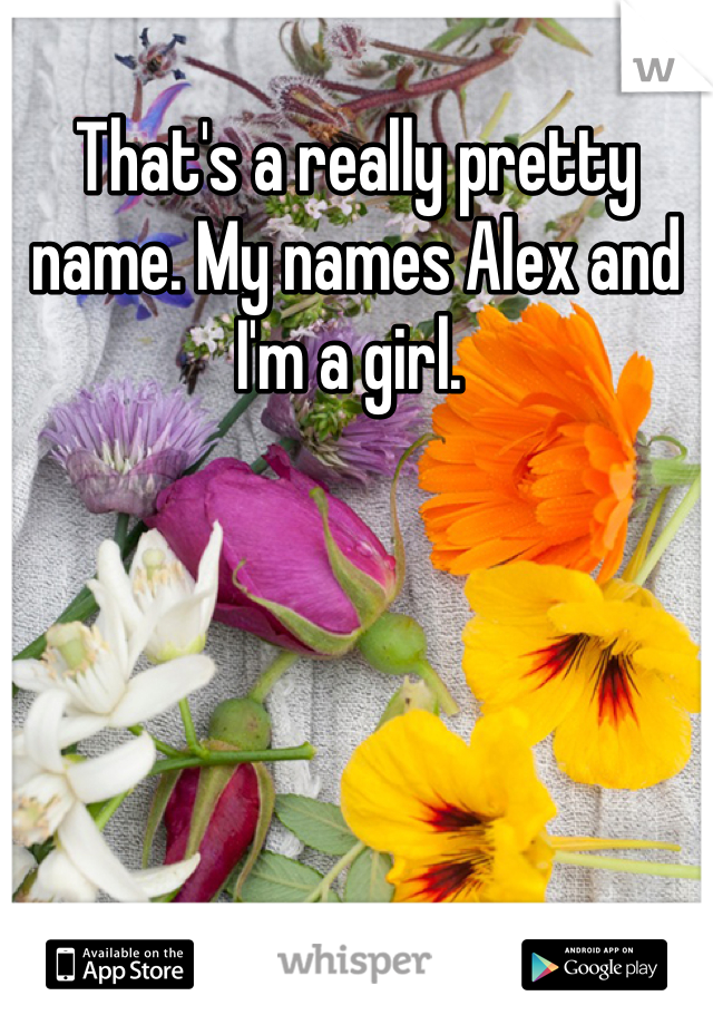 That's a really pretty name. My names Alex and I'm a girl. 