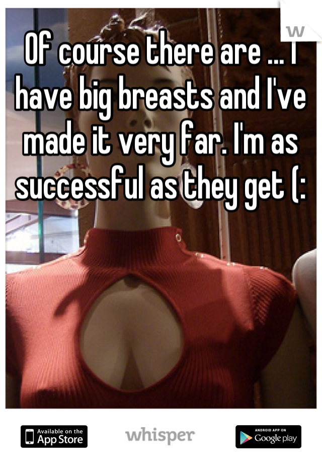 Of course there are ... I have big breasts and I've made it very far. I'm as successful as they get (: