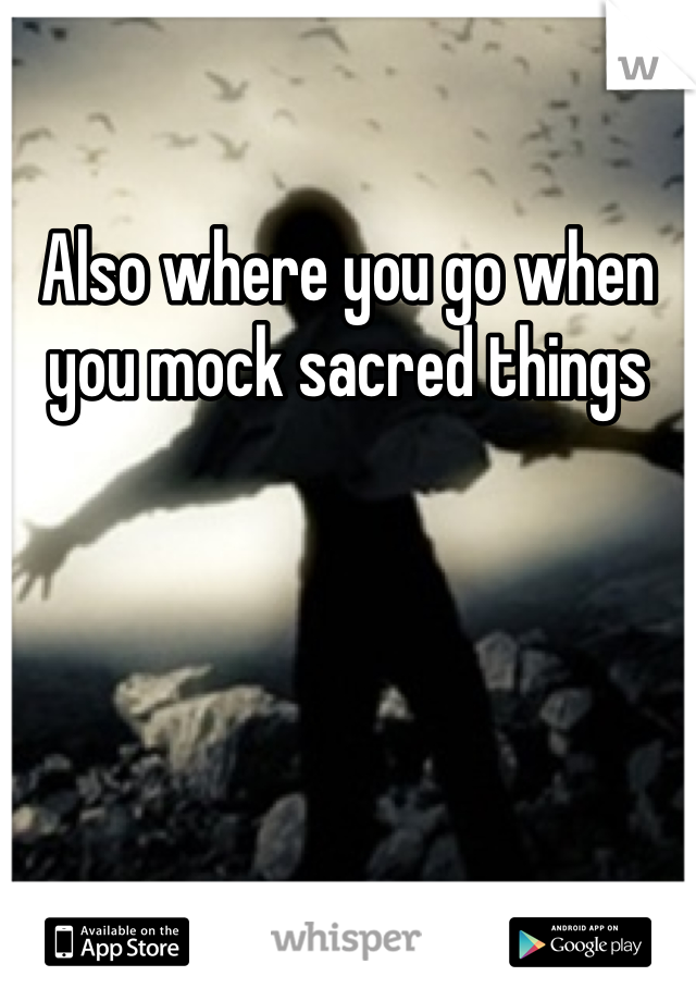 Also where you go when you mock sacred things