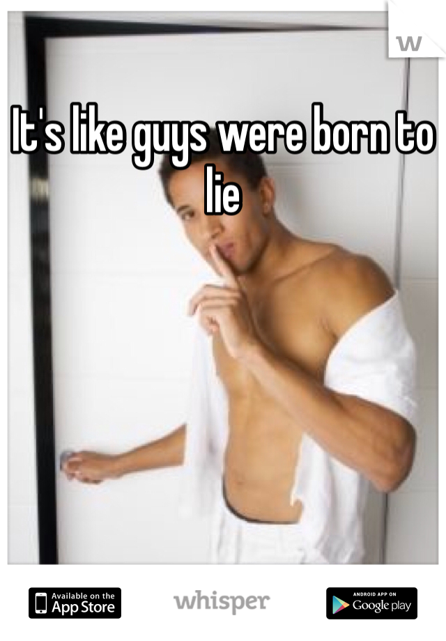 It's like guys were born to lie 